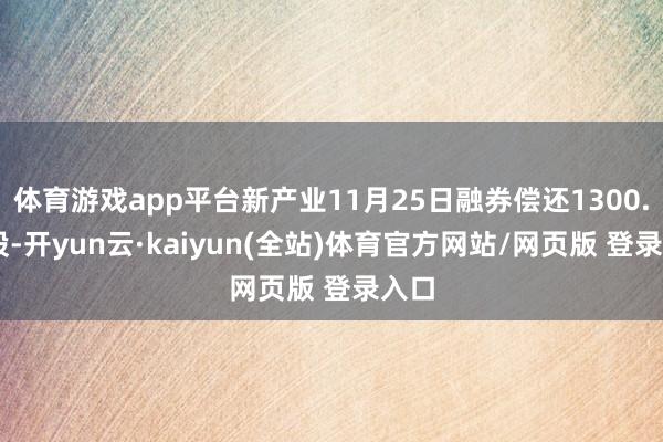 体育游戏app平台新产业11月25日融券偿还1300.00股-开yun云·kaiyun(全站)体育官方网站/网页版 登录入口