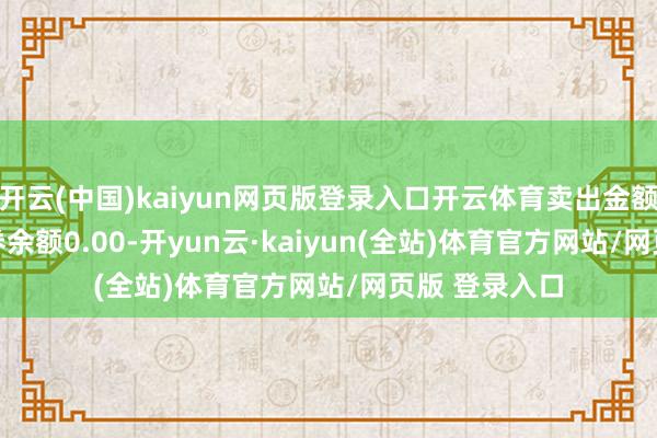 开云(中国)kaiyun网页版登录入口开云体育卖出金额0.00元；融券余额0.00-开yun云·kaiyun(全站)体育官方网站/网页版 登录入口