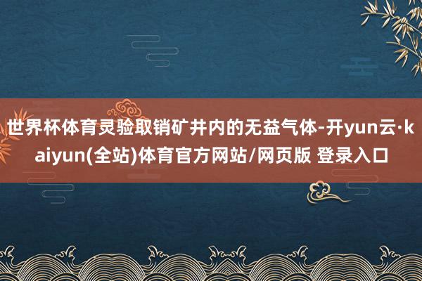 世界杯体育灵验取销矿井内的无益气体-开yun云·kaiyun(全站)体育官方网站/网页版 登录入口
