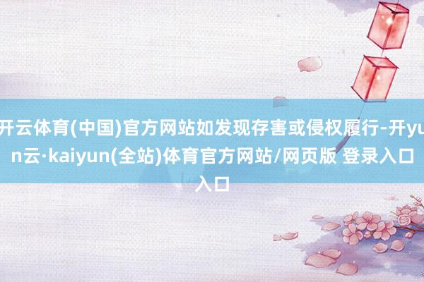 开云体育(中国)官方网站如发现存害或侵权履行-开yun云·kaiyun(全站)体育官方网站/网页版 登录入口
