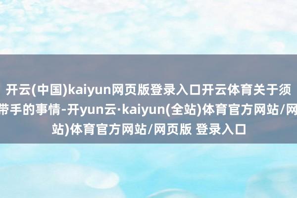 开云(中国)kaiyun网页版登录入口开云体育关于须眉来说就是顺带手的事情-开yun云·kaiyun(全站)体育官方网站/网页版 登录入口