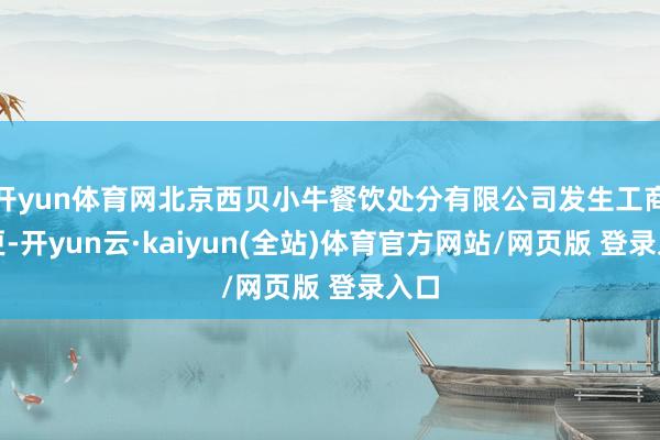 开yun体育网北京西贝小牛餐饮处分有限公司发生工商变更-开yun云·kaiyun(全站)体育官方网站/网页版 登录入口