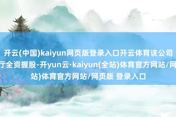 开云(中国)kaiyun网页版登录入口开云体育该公司由四川省财政厅全资握股-开yun云·kaiyun(全站)体育官方网站/网页版 登录入口