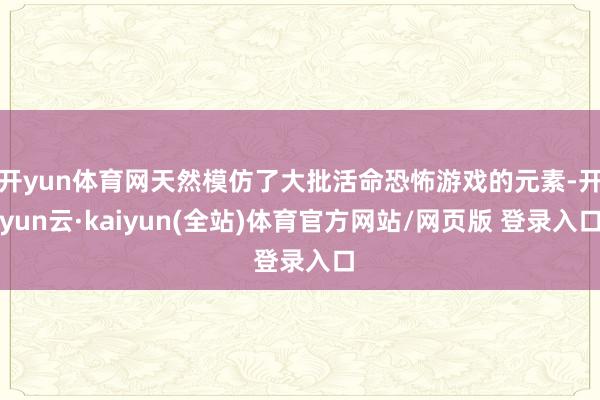 开yun体育网天然模仿了大批活命恐怖游戏的元素-开yun云·kaiyun(全站)体育官方网站/网页版 登录入口