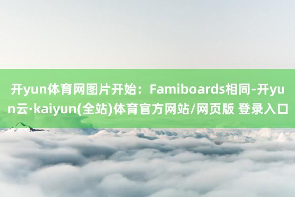 开yun体育网图片开始:Famiboards相同-开yun云·kaiyun(全站)体育官方网站/网页版 登录入口