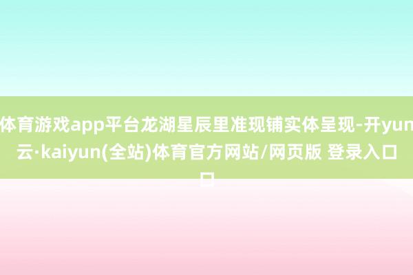 体育游戏app平台龙湖星辰里准现铺实体呈现-开yun云·kaiyun(全站)体育官方网站/网页版 登录入口