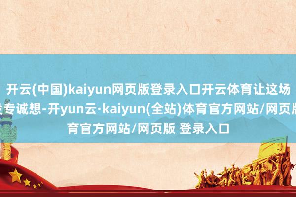 开云(中国)kaiyun网页版登录入口开云体育让这场比赛变得没专诚想-开yun云·kaiyun(全站)体育官方网站/网页版 登录入口