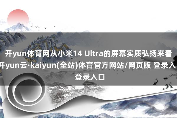 开yun体育网从小米14 Ultra的屏幕实质弘扬来看-开yun云·kaiyun(全站)体育官方网站/网页版 登录入口