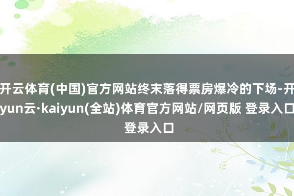 开云体育(中国)官方网站终末落得票房爆冷的下场-开yun云·kaiyun(全站)体育官方网站/网页版 登录入口