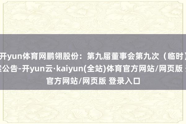 开yun体育网鹏翎股份：第九届董事会第九次（临时）会议方案公告-开yun云·kaiyun(全站)体育官方网站/网页版 登录入口