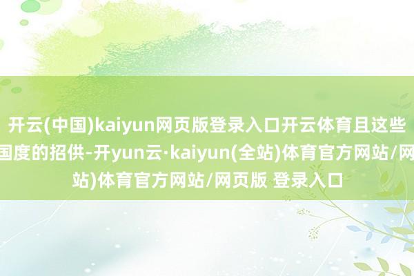 开云(中国)kaiyun网页版登录入口开云体育且这些仿成品得回了国度的招供-开yun云·kaiyun(全站)体育官方网站/网页版 登录入口