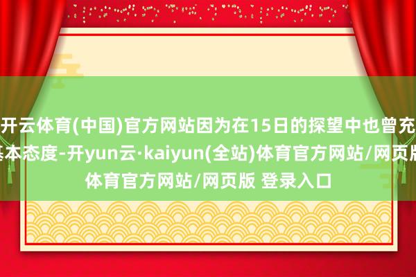 开云体育(中国)官方网站因为在15日的探望中也曾充分评释了基本态度-开yun云·kaiyun(全站)体育官方网站/网页版 登录入口