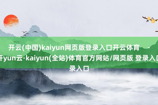 开云(中国)kaiyun网页版登录入口开云体育    -开yun云·kaiyun(全站)体育官方网站/网页版 登录入口