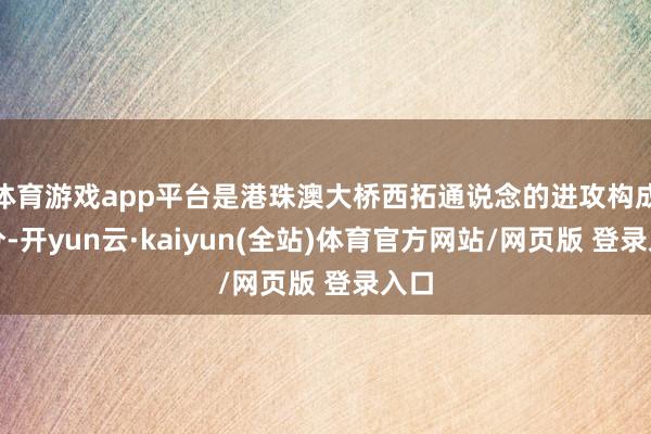 体育游戏app平台是港珠澳大桥西拓通说念的进攻构成部分-开yun云·kaiyun(全站)体育官方网站/网页版 登录入口