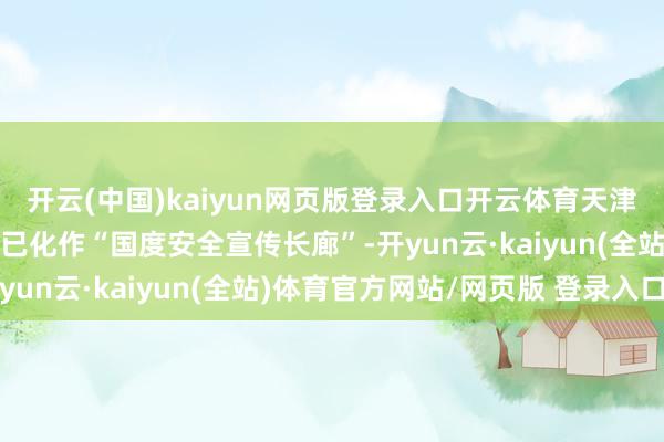 开云(中国)kaiyun网页版登录入口开云体育天津北站站前广场和车站内已化作“国度安全宣传长廊”-开yun云·kaiyun(全站)体育官方网站/网页版 登录入口