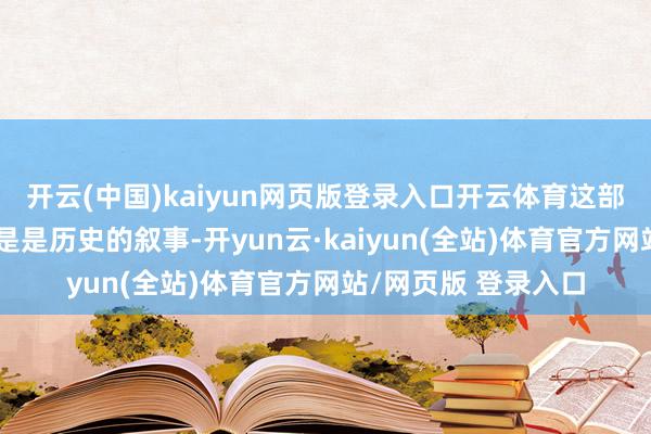 开云(中国)kaiyun网页版登录入口开云体育这部作品所承载的不单是是历史的叙事-开yun云·kaiyun(全站)体育官方网站/网页版 登录入口