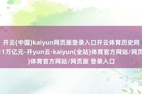 开云(中国)kaiyun网页版登录入口开云体育历史同时初次超过11万亿元-开yun云·kaiyun(全站)体育官方网站/网页版 登录入口