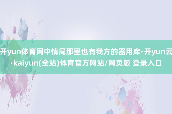开yun体育网中情局那里也有我方的器用库-开yun云·kaiyun(全站)体育官方网站/网页版 登录入口