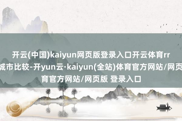 开云(中国)kaiyun网页版登录入口开云体育rr　　与传统热点城市比较-开yun云·kaiyun(全站)体育官方网站/网页版 登录入口