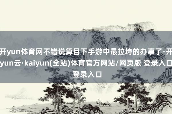 开yun体育网不错说算目下手游中最拉垮的办事了-开yun云·kaiyun(全站)体育官方网站/网页版 登录入口