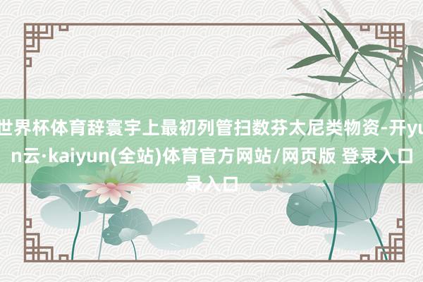 世界杯体育辞寰宇上最初列管扫数芬太尼类物资-开yun云·kaiyun(全站)体育官方网站/网页版 登录入口