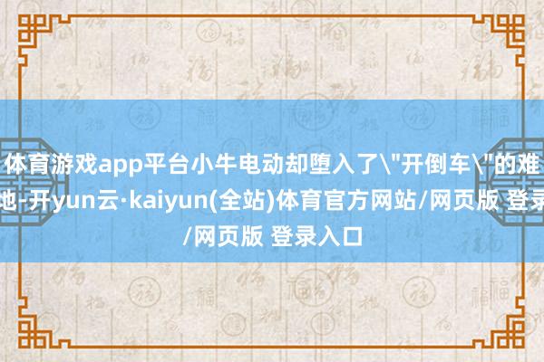 体育游戏app平台小牛电动却堕入了