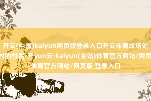 开云(中国)kaiyun网页版登录入口开云体育坟场处所的苏坟寺村的村民-开yun云·kaiyun(全站)体育官方网站/网页版 登录入口