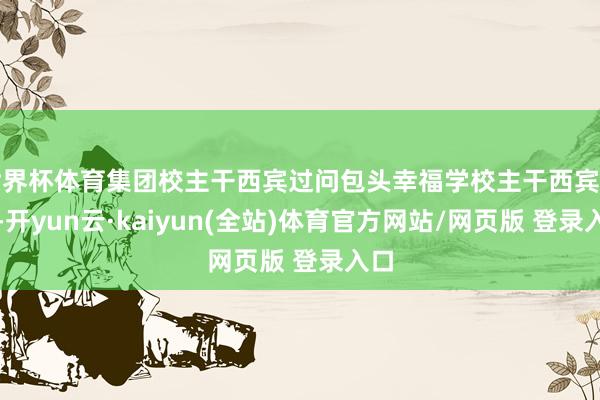 世界杯体育集团校主干西宾过问包头幸福学校主干西宾培训-开yun云·kaiyun(全站)体育官方网站/网页版 登录入口