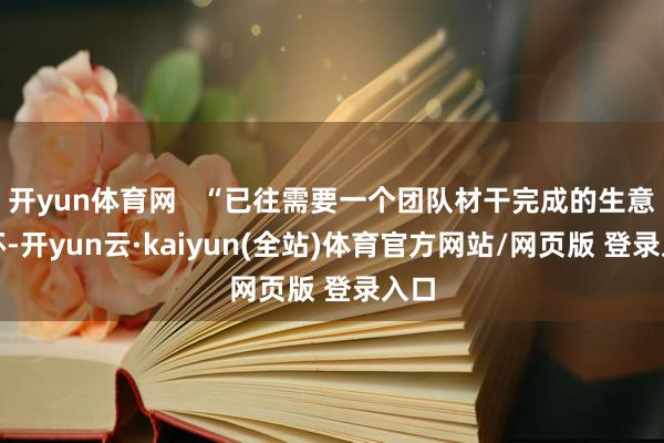 开yun体育网   “已往需要一个团队材干完成的生意闭环-开yun云·kaiyun(全站)体育官方网站/网页版 登录入口
