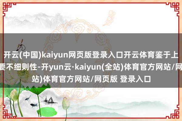 开云(中国)kaiyun网页版登录入口开云体育鉴于上述事项仍存紧要不细则性-开yun云·kaiyun(全站)体育官方网站/网页版 登录入口