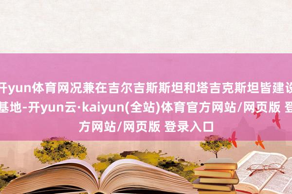 开yun体育网况兼在吉尔吉斯斯坦和塔吉克斯坦皆建设了军事基地-开yun云·kaiyun(全站)体育官方网站/网页版 登录入口