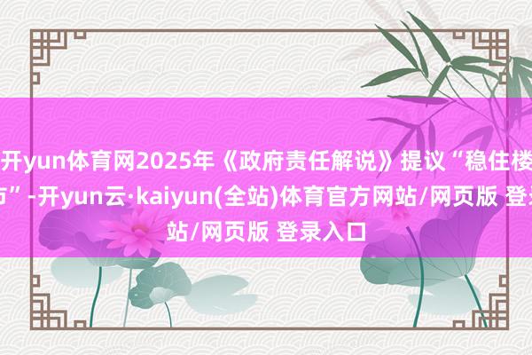 开yun体育网2025年《政府责任解说》提议“稳住楼市股市”-开yun云·kaiyun(全站)体育官方网站/网页版 登录入口