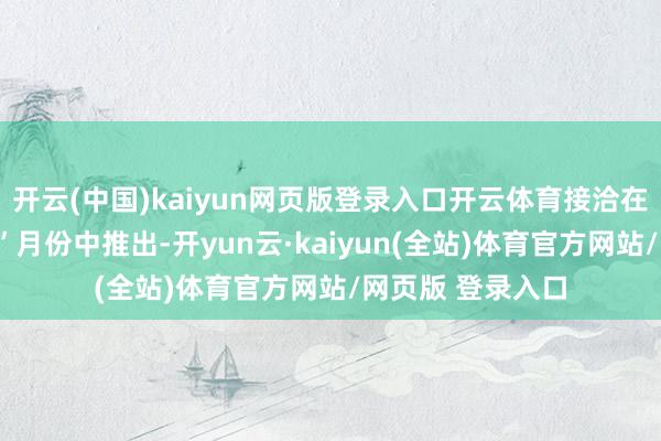 开云(中国)kaiyun网页版登录入口开云体育接洽在改日的“生意站”月份中推出-开yun云·kaiyun(全站)体育官方网站/网页版 登录入口