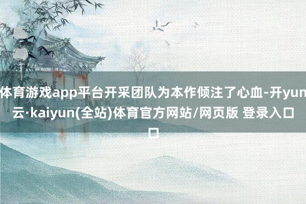 体育游戏app平台开采团队为本作倾注了心血-开yun云·kaiyun(全站)体育官方网站/网页版 登录入口
