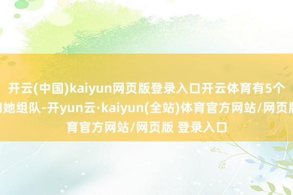 开云(中国)kaiyun网页版登录入口开云体育有5个姐姐思要和她组队-开yun云·kaiyun(全站)体育官方网站/网页版 登录入口