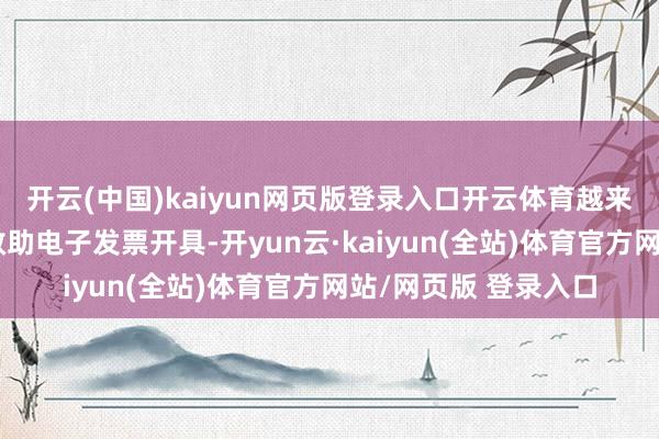 开云(中国)kaiyun网页版登录入口开云体育越来越多的银行和平台救助电子发票开具-开yun云·kaiyun(全站)体育官方网站/网页版 登录入口