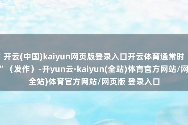 开云(中国)kaiyun网页版登录入口开云体育通常时就会 “闪一下”（发作）-开yun云·kaiyun(全站)体育官方网站/网页版 登录入口