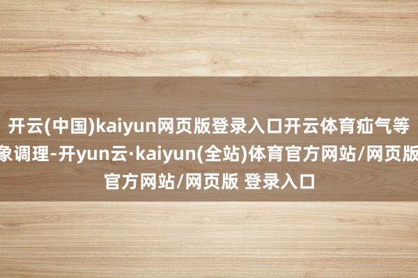 开云(中国)kaiyun网页版登录入口开云体育疝气等疾病的抽象调理-开yun云·kaiyun(全站)体育官方网站/网页版 登录入口