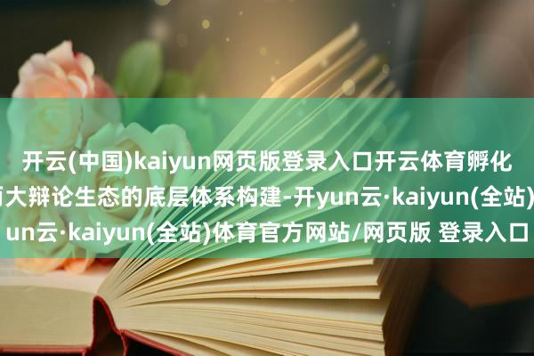 开云(中国)kaiyun网页版登录入口开云体育孵化中心聚焦鲲鹏、昇腾两大辩论生态的底层体系构建-开yun云·kaiyun(全站)体育官方网站/网页版 登录入口
