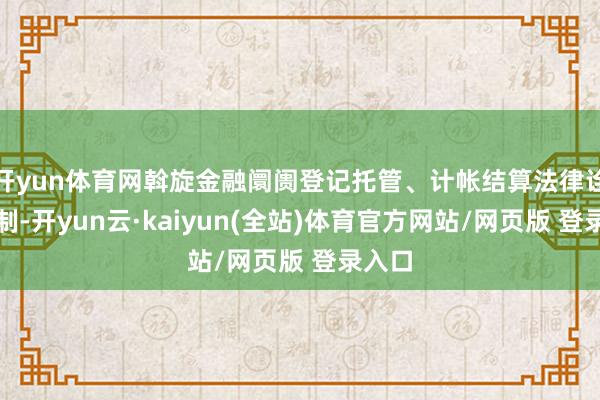 开yun体育网斡旋金融阛阓登记托管、计帐结算法律诠释轨制-开yun云·kaiyun(全站)体育官方网站/网页版 登录入口
