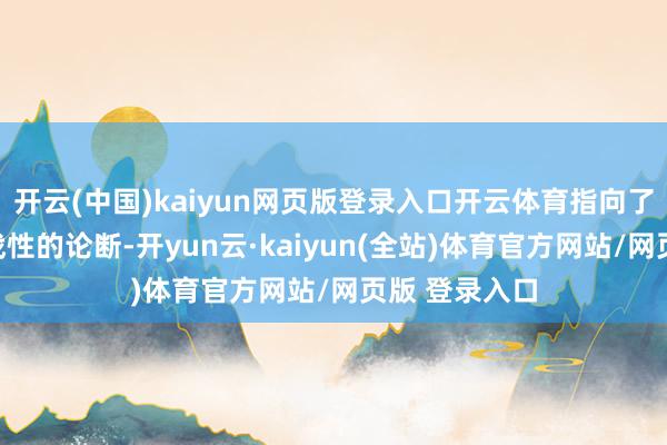 开云(中国)kaiyun网页版登录入口开云体育指向了一个极具挑战性的论断-开yun云·kaiyun(全站)体育官方网站/网页版 登录入口