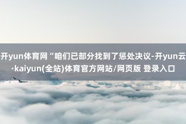 开yun体育网“咱们已部分找到了惩处决议-开yun云·kaiyun(全站)体育官方网站/网页版 登录入口