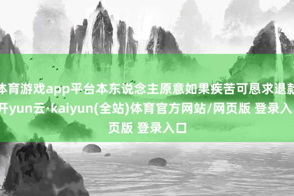 体育游戏app平台本东说念主原意如果疾苦可恳求退款-开yun云·kaiyun(全站)体育官方网站/网页版 登录入口