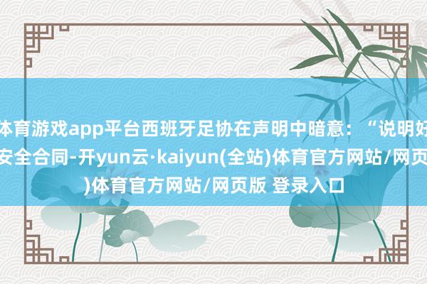体育游戏app平台西班牙足协在声明中暗意：“说明好意思国风暴安全合同-开yun云·kaiyun(全站)体育官方网站/网页版 登录入口