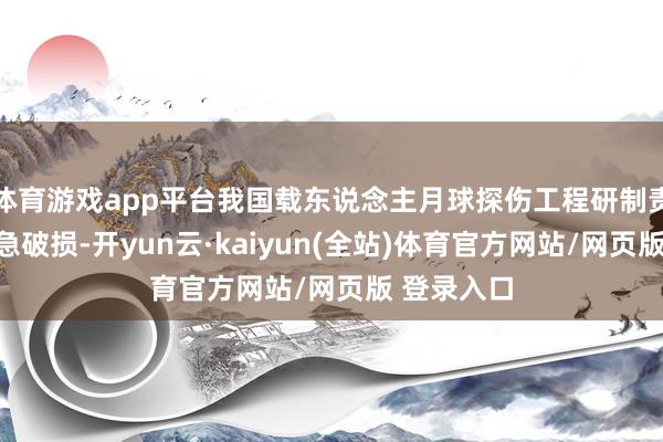 体育游戏app平台我国载东说念主月球探伤工程研制责任获得遑急破损-开yun云·kaiyun(全站)体育官方网站/网页版 登录入口