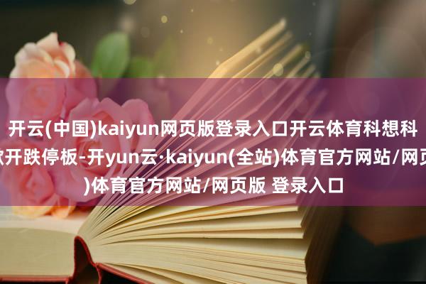 开云(中国)kaiyun网页版登录入口开云体育科想科技股价再度掀开跌停板-开yun云·kaiyun(全站)体育官方网站/网页版 登录入口