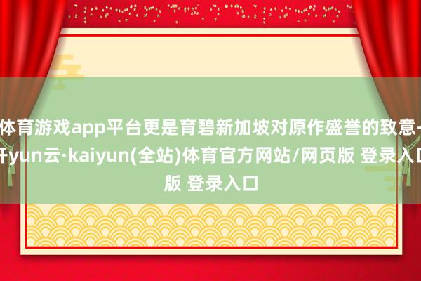 体育游戏app平台更是育碧新加坡对原作盛誉的致意-开yun云·kaiyun(全站)体育官方网站/网页版 登录入口