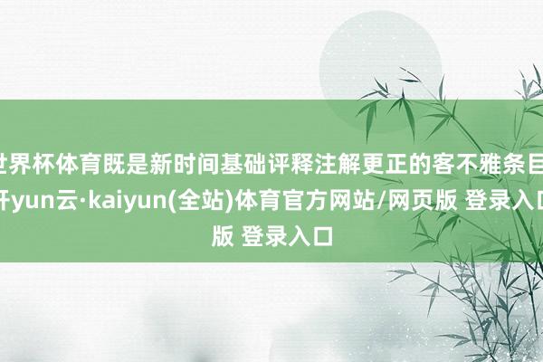 世界杯体育既是新时间基础评释注解更正的客不雅条目-开yun云·kaiyun(全站)体育官方网站/网页版 登录入口