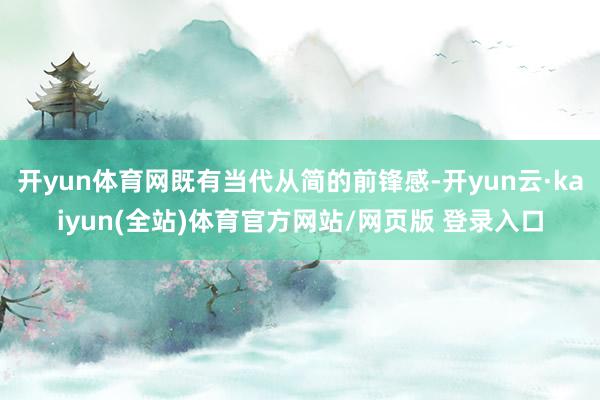 开yun体育网既有当代从简的前锋感-开yun云·kaiyun(全站)体育官方网站/网页版 登录入口
