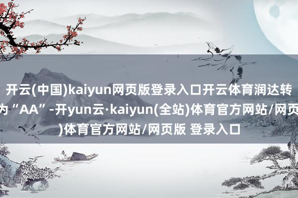 开云(中国)kaiyun网页版登录入口开云体育润达转债信用级别为“AA”-开yun云·kaiyun(全站)体育官方网站/网页版 登录入口